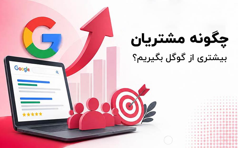 چگونه مشتریان بیشتری از گوگل بگیریم؟